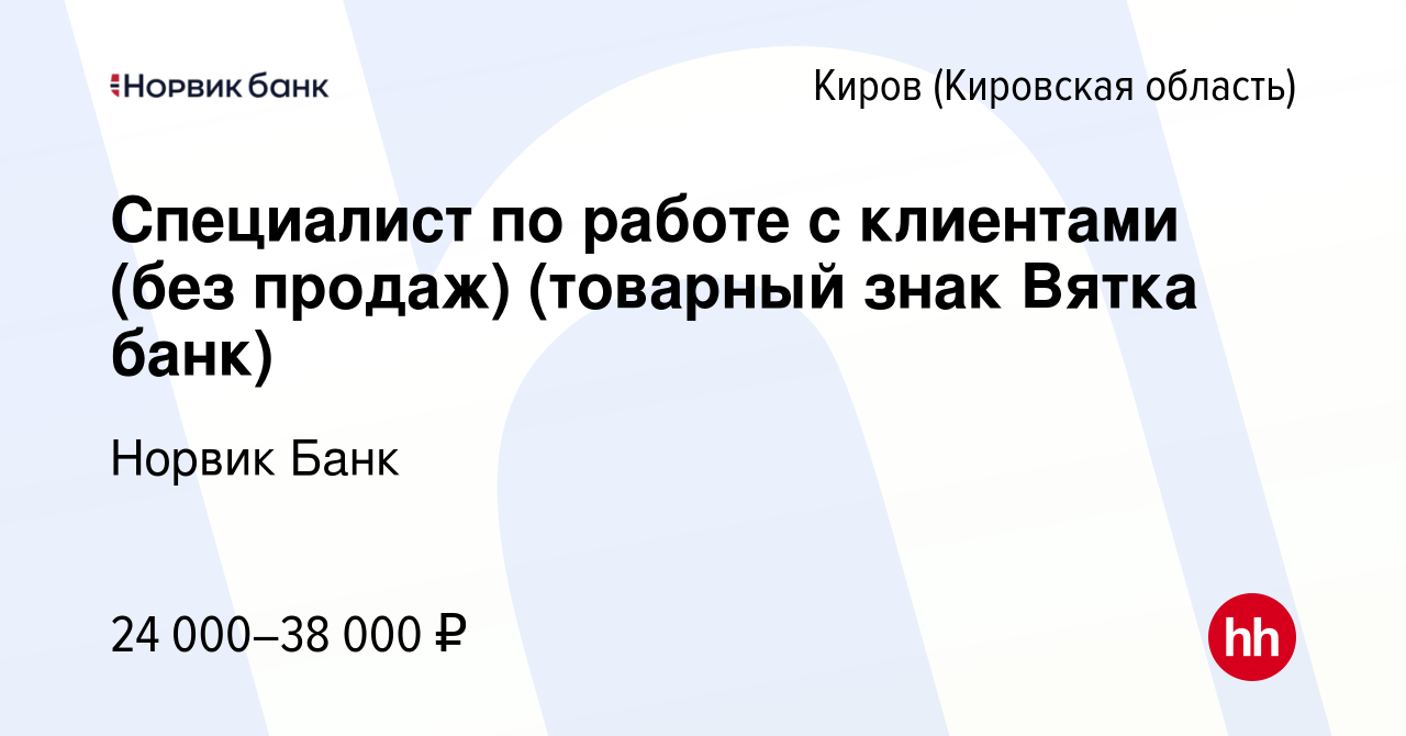 Вакансия Специалист по работе с клиентами (без продаж) (товарный знак Вятка  банк) в Кирове (Кировская область), работа в компании Норвик Банк (вакансия  в архиве c 24 мая 2024)