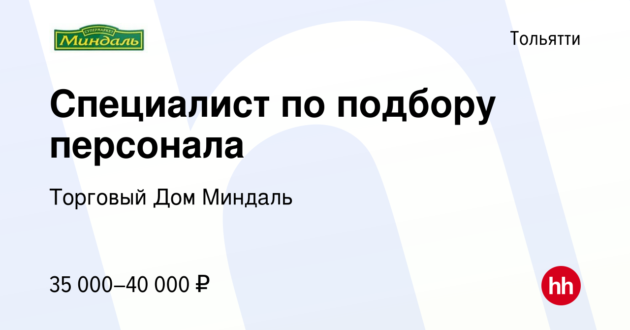 Вакансия Специалист по подбору персонала в Тольятти, работа в компании  Торговый Дом Миндаль (вакансия в архиве c 10 февраля 2024)