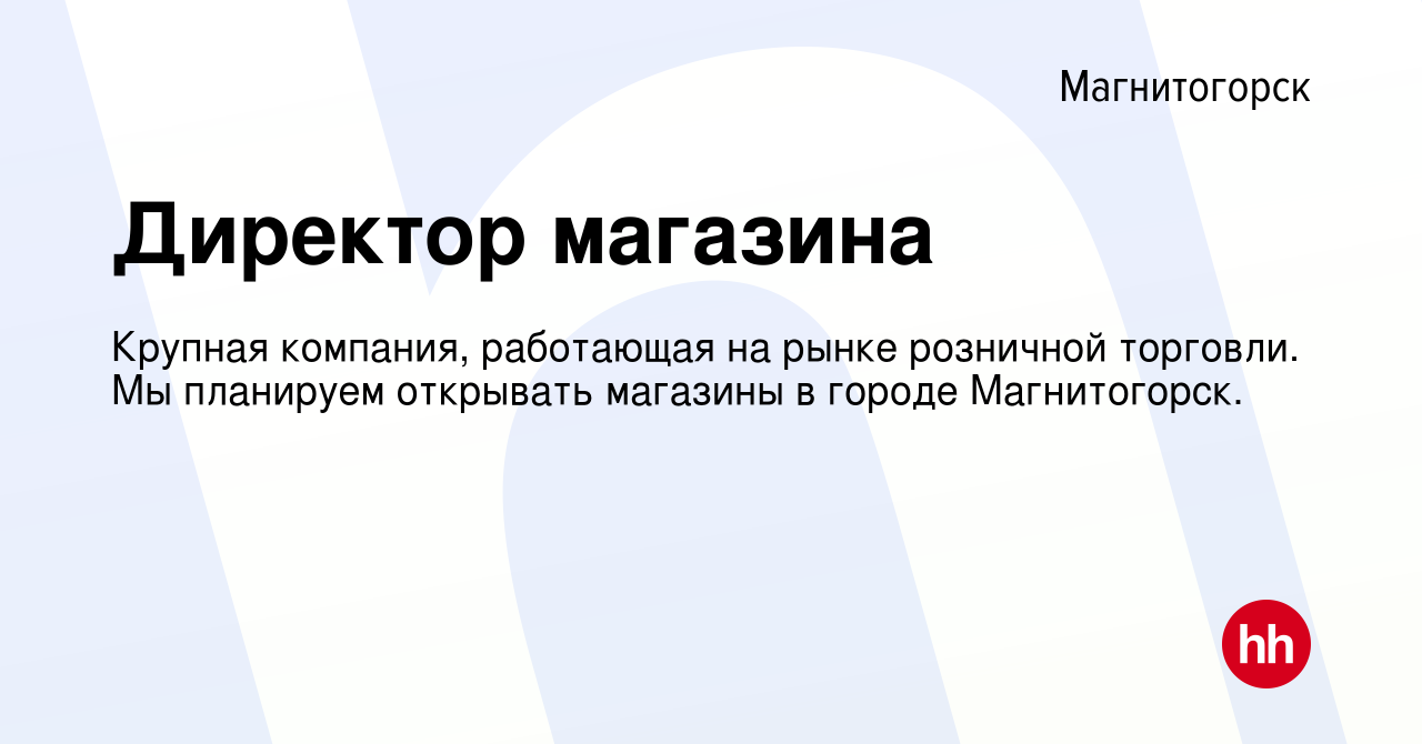 Вакансия Директор магазина в Магнитогорске, работа в компании Крупная  компания, работающая на рынке розничной торговли. Мы планируем открывать  магазины в городе Магнитогорск. (вакансия в архиве c 10 февраля 2024)