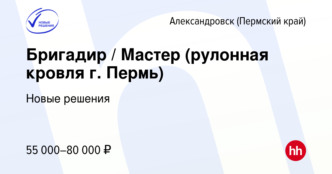 Вакансия Бригадир / Мастер (рулонная кровля г. Пермь) в Александровске  (Пермском крае), работа в компании Новые решения (вакансия в архиве c 10  февраля 2024)