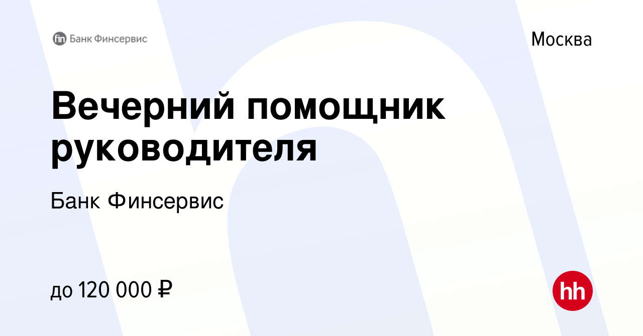 Вакансия Вечерний помощник руководителя в Москве, работа в компании Банк  Финсервис (вакансия в архиве c 18 февраля 2024)