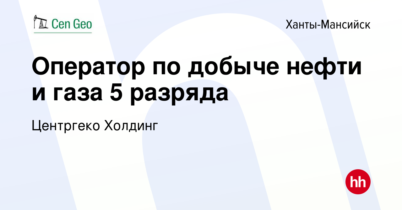 Вакансия Оператор по добыче нефти и газа 5 разряда в Ханты-Мансийске, работа  в компании Центргеко Холдинг (вакансия в архиве c 10 февраля 2024)