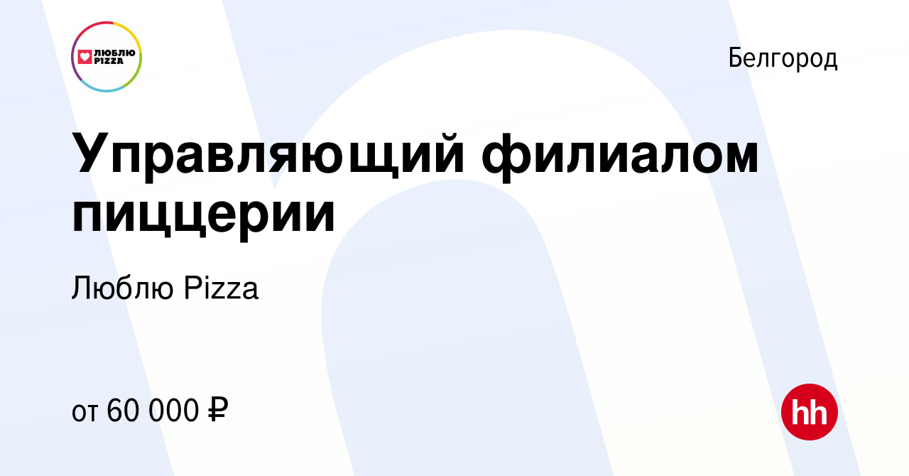 Вакансия Управляющий филиалом пиццерии в Белгороде, работа в компании Люблю  Pizza (вакансия в архиве c 10 февраля 2024)