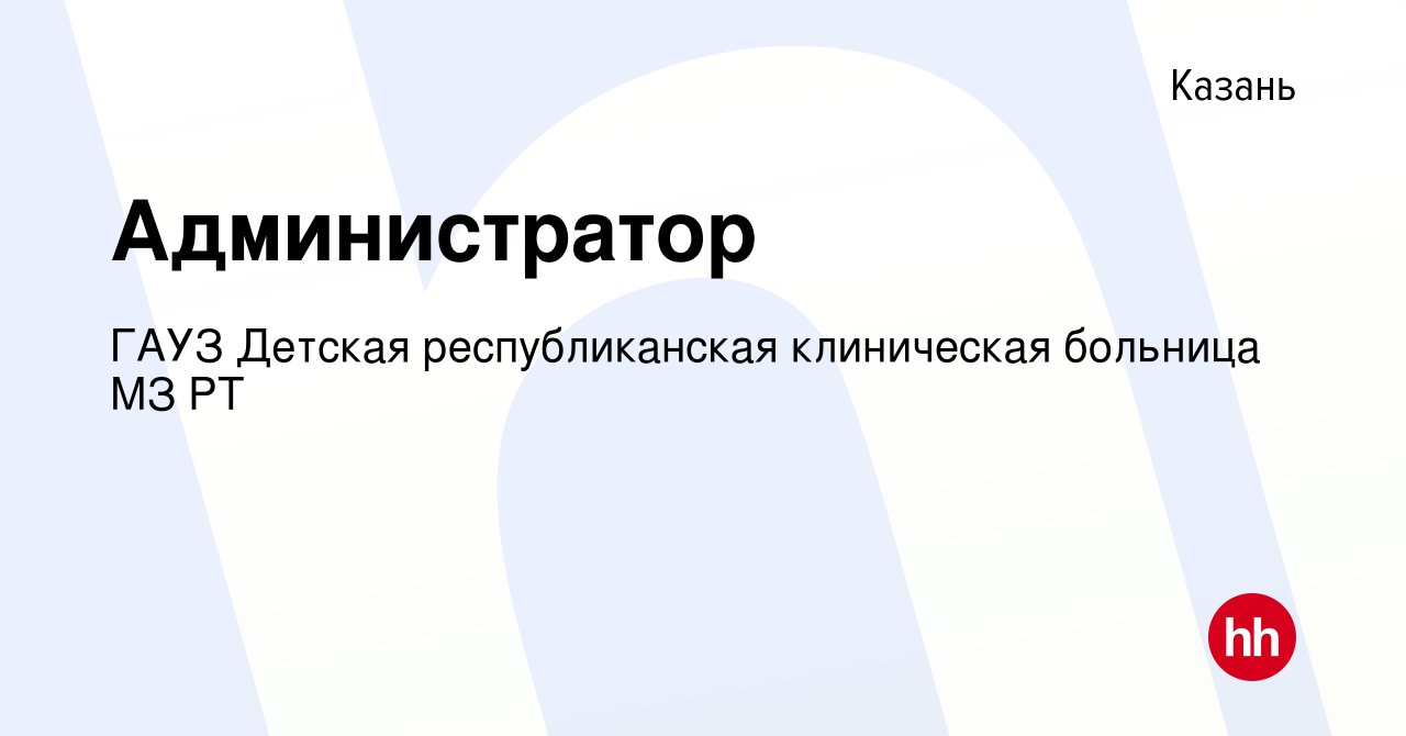 Вакансия Администратор в Казани, работа в компании ГАУЗ Детская  республиканская клиническая больница МЗ РТ