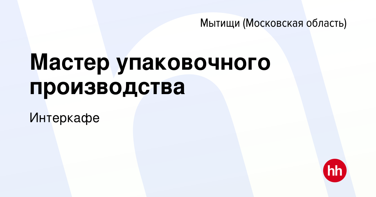 Вакансия Мастер упаковочного производства в Мытищах, работа в компании  Интеркафе (вакансия в архиве c 10 февраля 2024)