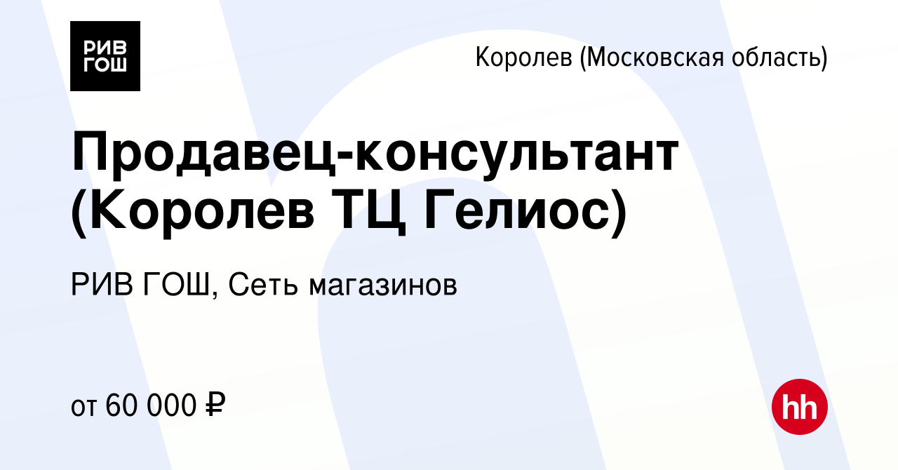 Вакансия Продавец-консультант (Королев ТЦ Гелиос) в Королеве, работа в  компании РИВ ГОШ, Сеть магазинов (вакансия в архиве c 8 марта 2024)