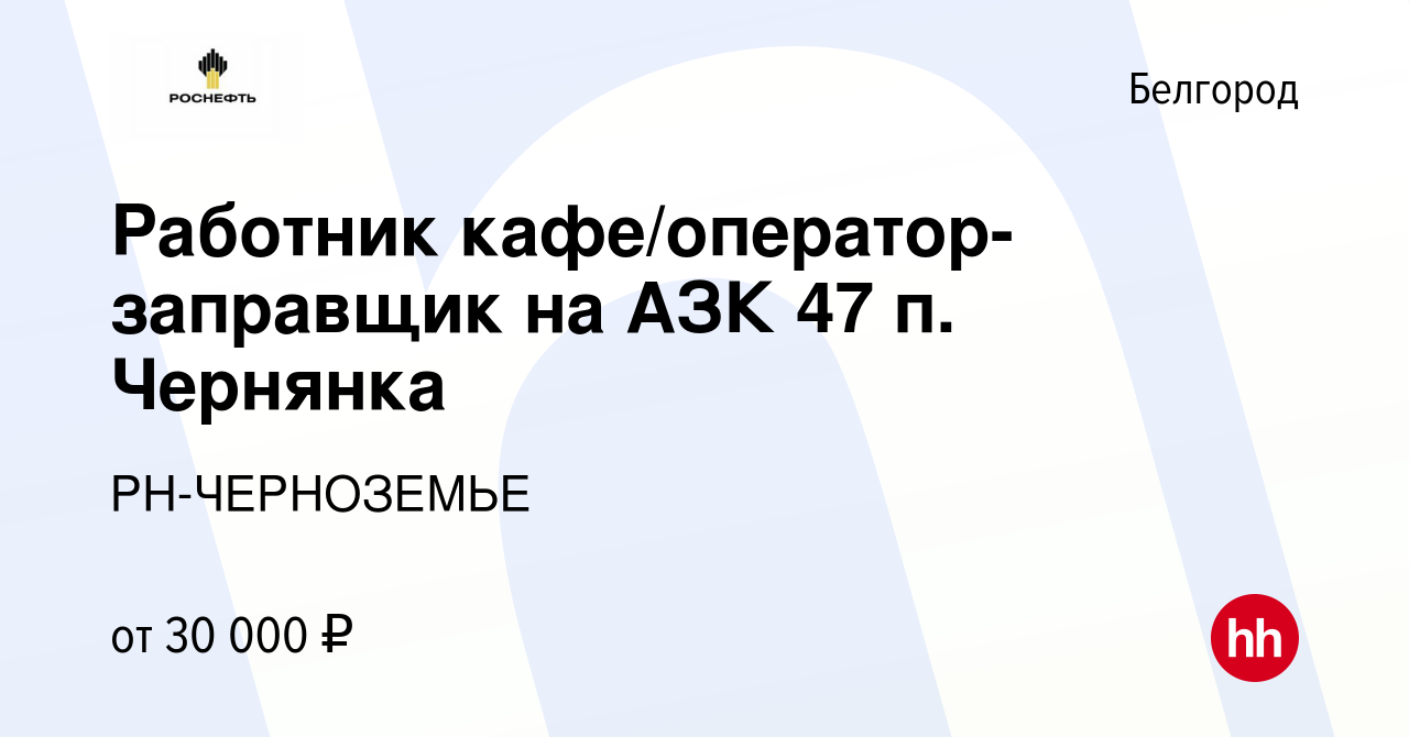 Вакансия Работник кафе/оператор-заправщик на АЗК 47 п. Чернянка в  Белгороде, работа в компании РН-ЧЕРНОЗЕМЬЕ (вакансия в архиве c 10 февраля  2024)