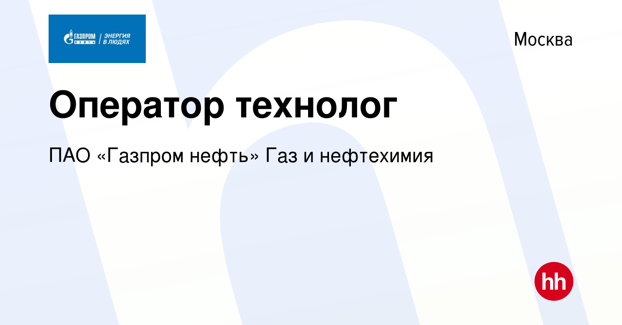 Вакансия Оператор технолог в Москве, работа в компании ПАО «Газпром нефть»  Газ и нефтехимия (вакансия в архиве c 10 февраля 2024)