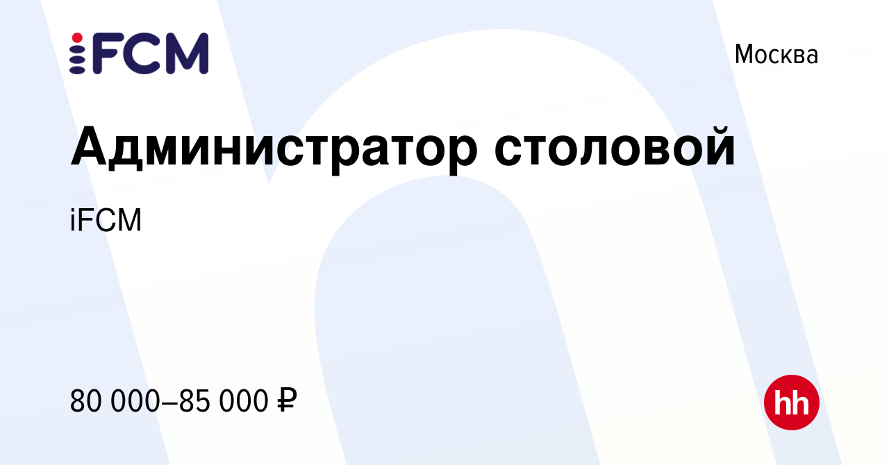 Вакансия Администратор столовой в Москве, работа в компании iFCM Group  (вакансия в архиве c 10 февраля 2024)