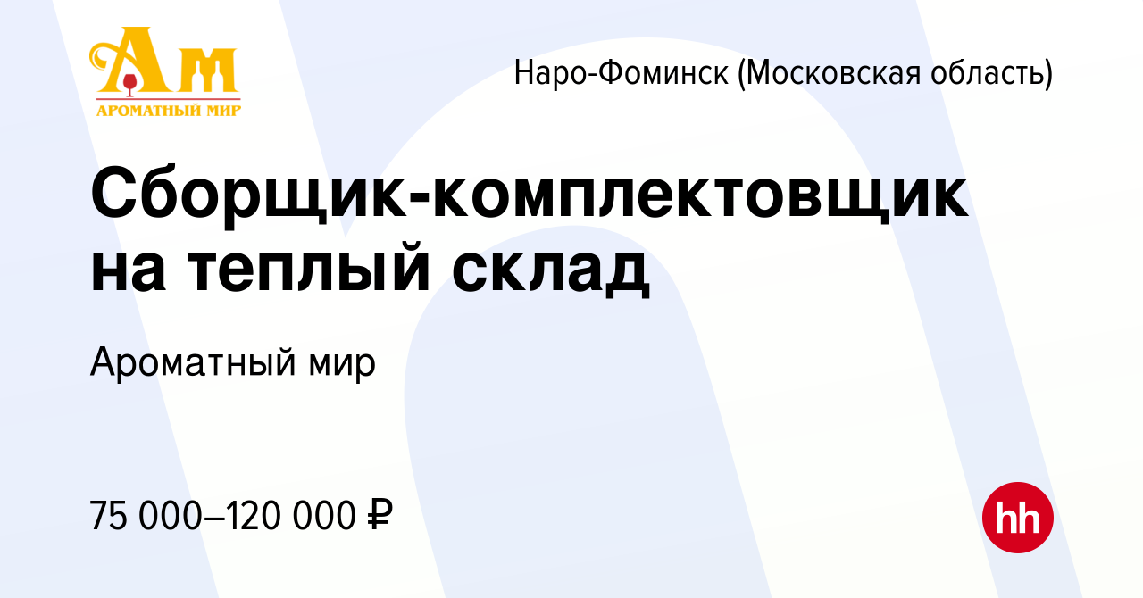 Вакансия Сборщик-комплектовщик на теплый склад в Наро-Фоминске, работа в  компании Ароматный мир (вакансия в архиве c 10 февраля 2024)