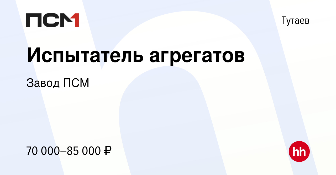 Вакансия Испытатель агрегатов в Тутаеве, работа в компании Завод ПСМ  (вакансия в архиве c 26 июня 2024)