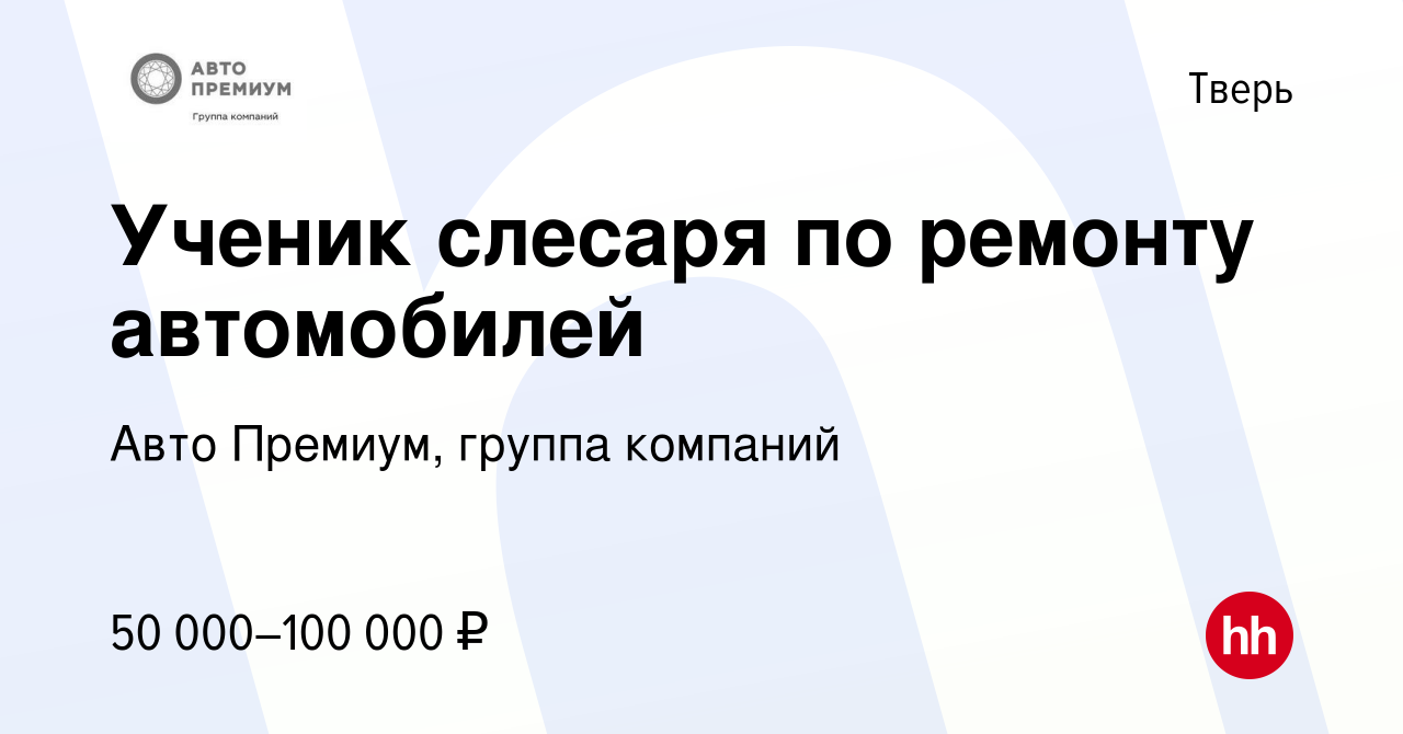 Вакансия Ученик слесаря по ремонту автомобилей в Твери, работа в компании Авто  Премиум, группа компаний (вакансия в архиве c 25 февраля 2024)