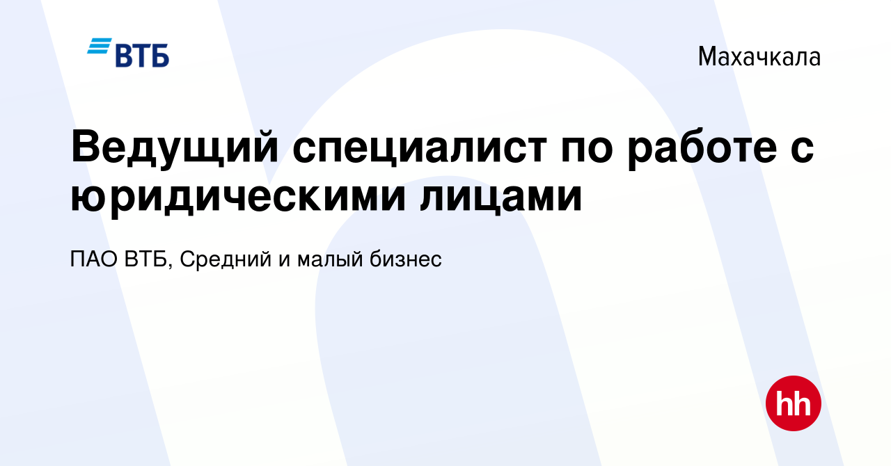 Вакансия Ведущий специалист по работе с юридическими лицами в Махачкале,  работа в компании ПАО ВТБ, Средний и малый бизнес