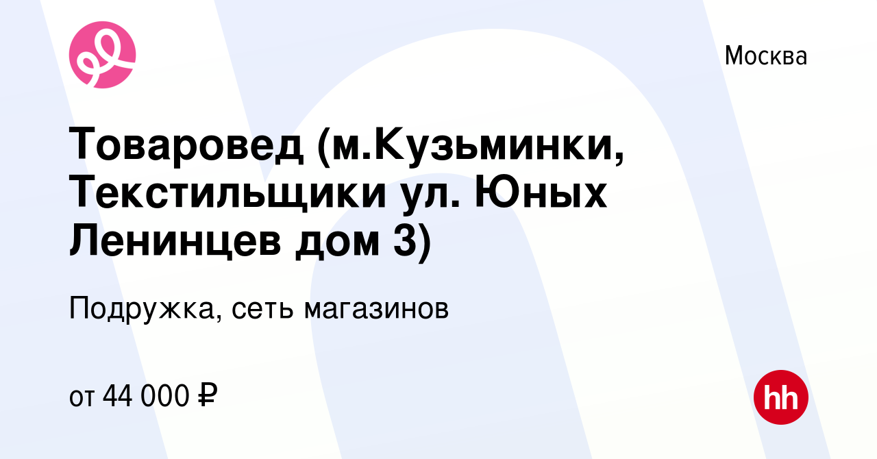 Вакансия Товаровед (м.Кузьминки, Текстильщики ул. Юных Ленинцев дом 3) в  Москве, работа в компании Подружка, сеть магазинов (вакансия в архиве c 10  марта 2024)