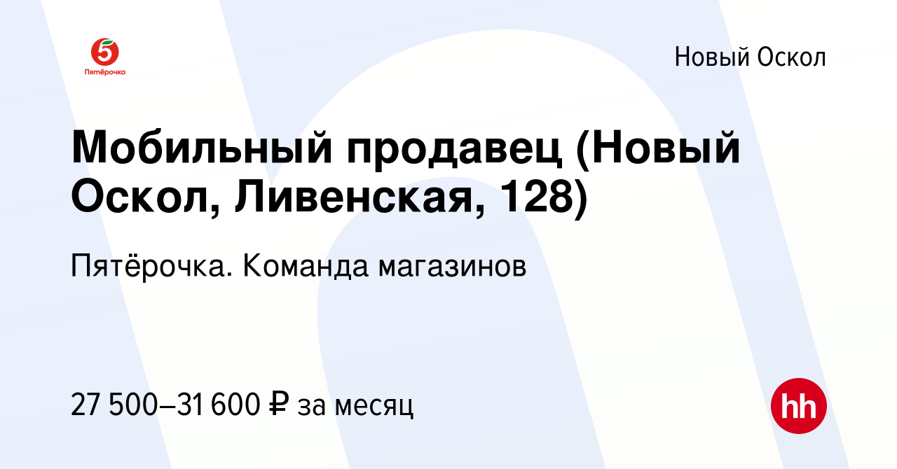 Вакансия Мобильный продавец (Новый Оскол, Ливенская, 128) в Новом Осколе,  работа в компании Пятёрочка. Команда магазинов (вакансия в архиве c 10  февраля 2024)