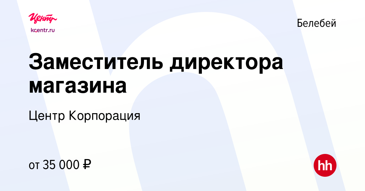 Вакансия Заместитель директора магазина в Белебее, работа в компании Центр  Корпорация (вакансия в архиве c 25 января 2024)