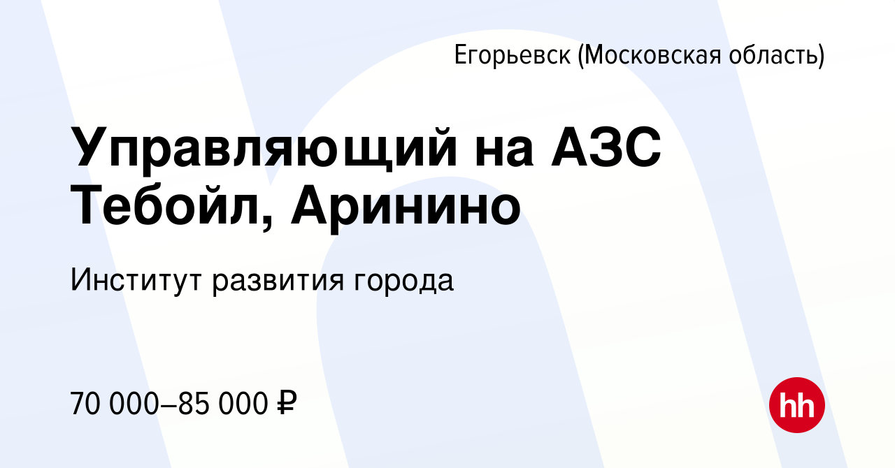 Вакансия Управляющий на АЗС Тебойл, Аринино в Егорьевске, работа в компании  Институт развития города (вакансия в архиве c 10 февраля 2024)