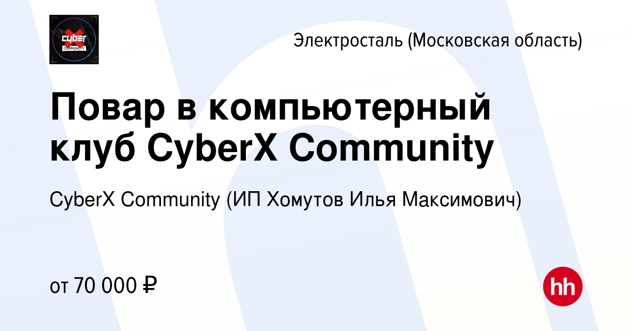 Вакансия Повар в компьютерный клуб CyberX Community в Электростали  (Московская область), работа в компании CyberX Community (ИП Хомутов Илья  Максимович) (вакансия в архиве c 10 февраля 2024)