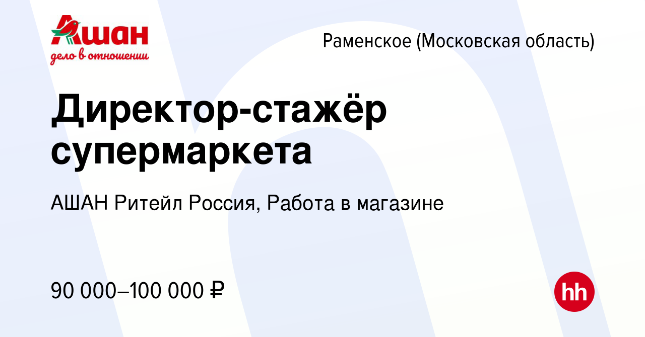 Вакансия Директор-стажёр супермаркета в Раменском, работа в компании АШАН  Ритейл Россия, Работа в магазине (вакансия в архиве c 10 февраля 2024)