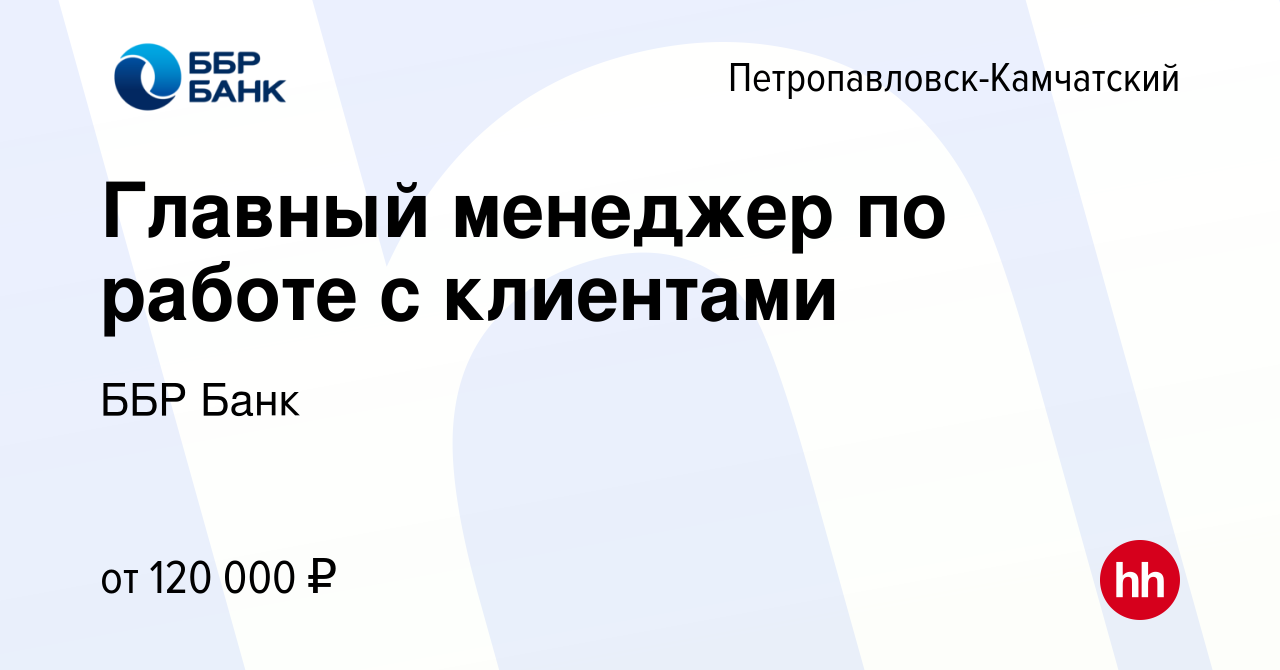 Вакансия Главный менеджер по работе с клиентами в  Петропавловске-Камчатском, работа в компании ББР Банк (вакансия в архиве c  10 февраля 2024)