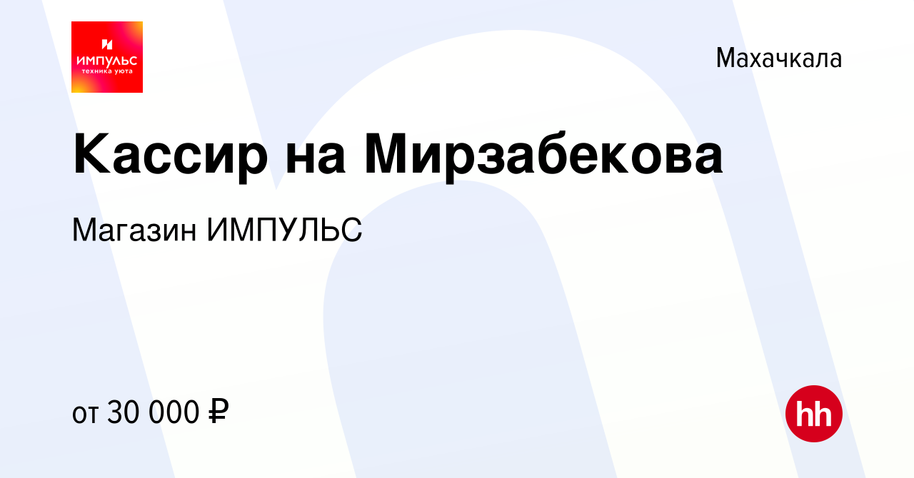 Вакансия Кассир на Мирзабекова в Махачкале, работа в компании Магазин  ИМПУЛЬС