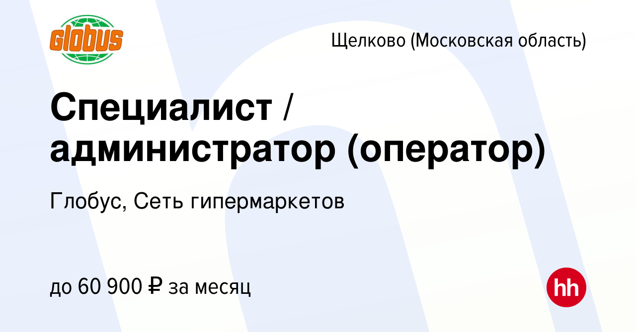 Вакансия Специалист / администратор (оператор) в Щелково, работа в компании  Глобус, Сеть гипермаркетов (вакансия в архиве c 16 января 2024)