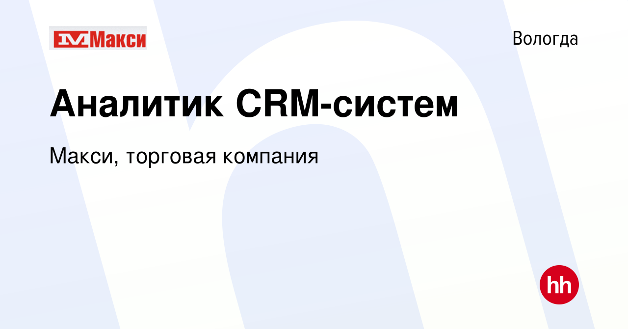 Вакансия Аналитик CRM-систем в Вологде, работа в компании Макси, торговая  компания (вакансия в архиве c 11 февраля 2024)