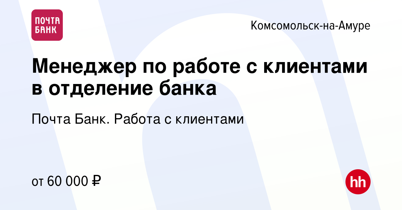 Вакансия Менеджер по работе с клиентами в отделение банка в  Комсомольске-на-Амуре, работа в компании Почта Банк. Работа с клиентами  (вакансия в архиве c 11 февраля 2024)