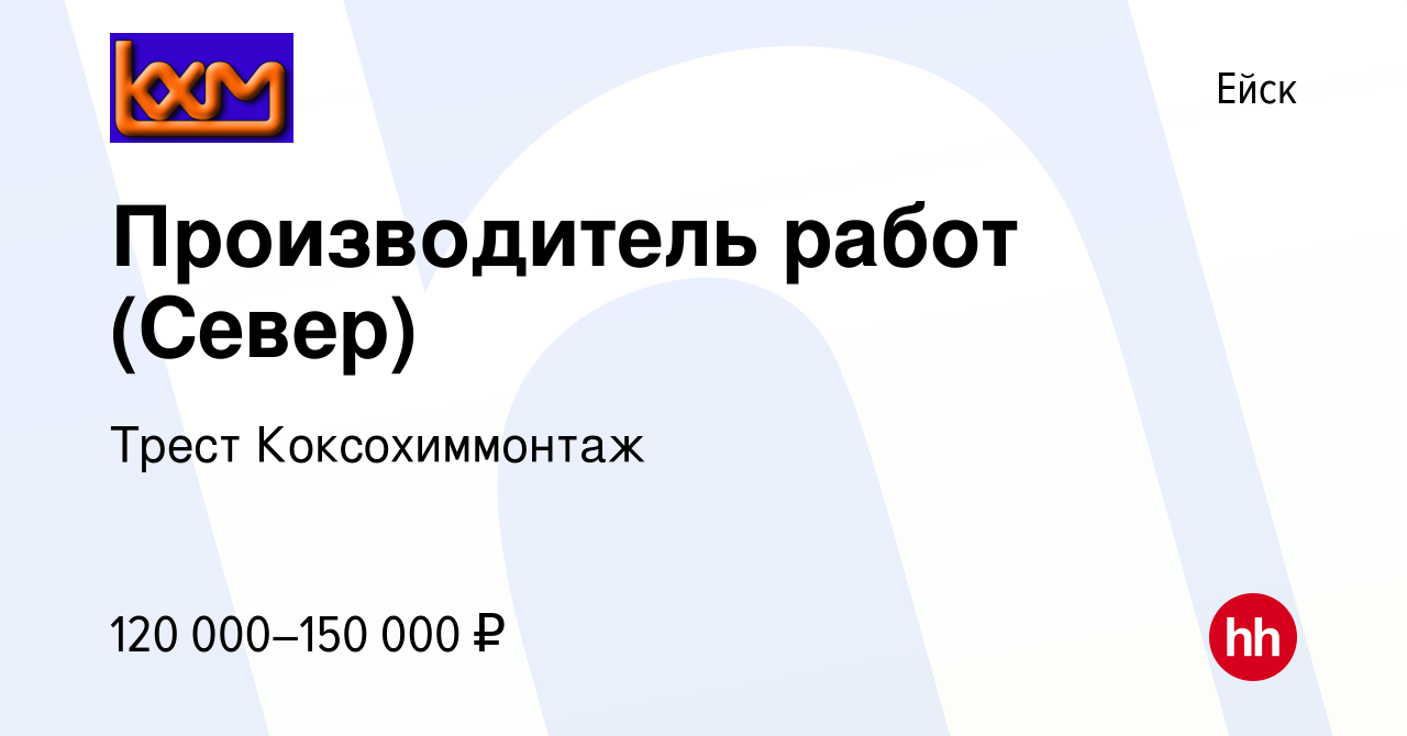 Вакансия Производитель работ (Север) в Ейске, работа в компании  Коксохиммонтаж Трест (вакансия в архиве c 11 февраля 2024)