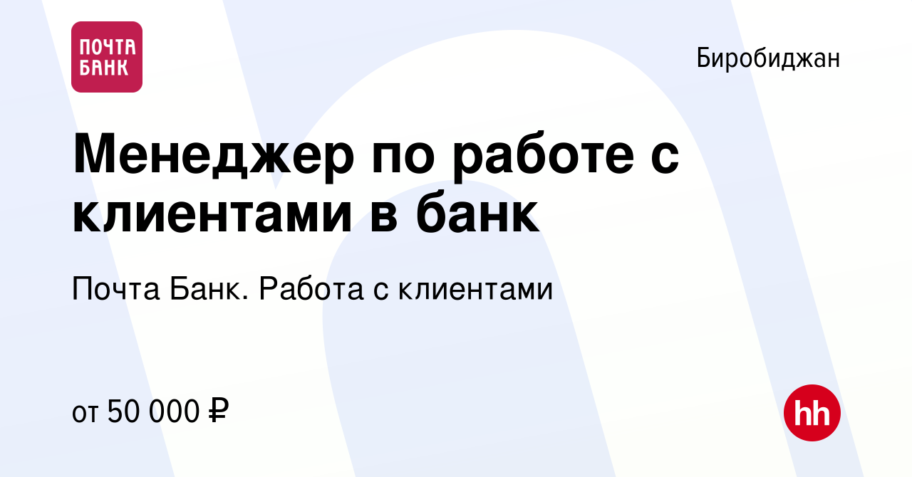 Вакансия Менеджер по работе с клиентами в банк в Биробиджане, работа в  компании Почта Банк. Работа с клиентами (вакансия в архиве c 11 февраля  2024)