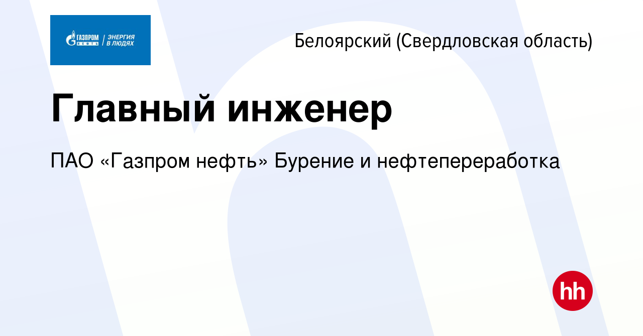 Вакансия Главный инженер в Белоярском (Свердловская область), работа в  компании ПАО «Газпром нефть» Бурение и нефтепереработка (вакансия в архиве  c 6 марта 2024)