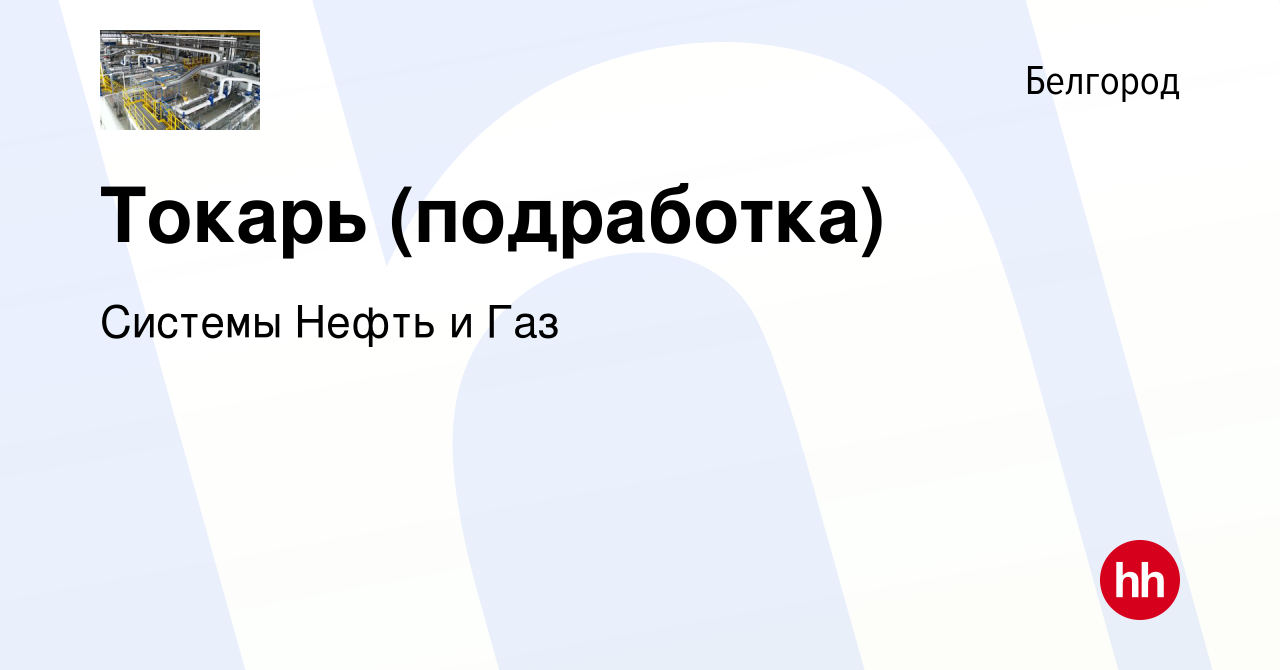 Вакансия Токарь (подработка) в Белгороде, работа в компании Системы Нефть и  Газ (вакансия в архиве c 11 февраля 2024)