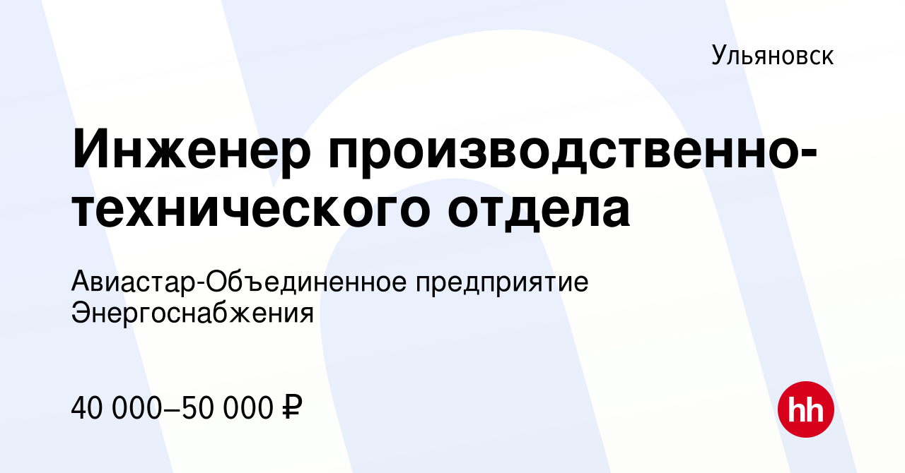 Вакансия Инженер производственно-технического отдела в Ульяновске, работа в  компании Авиастар-Объединенное предприятие Энергоснабжения (вакансия в  архиве c 11 февраля 2024)