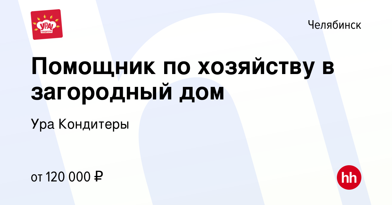 Вакансия Помощник по хозяйству в загородный дом в Челябинске, работа в  компании Ура Кондитеры