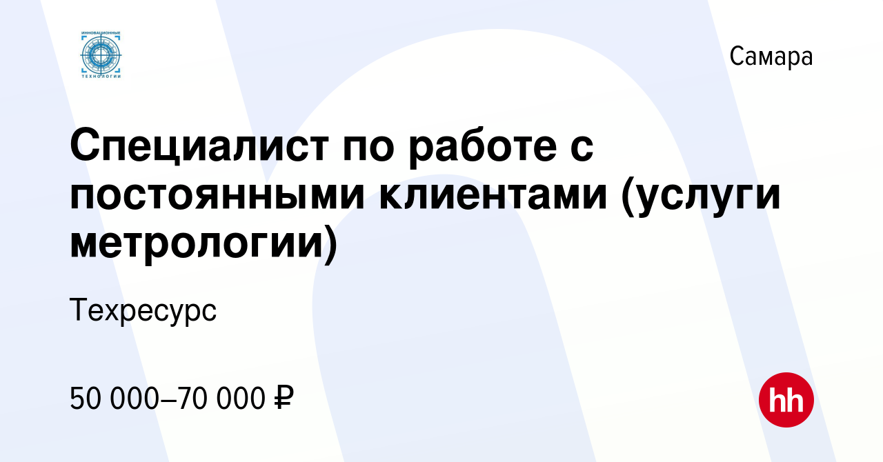 Вакансия Специалист по работе с постоянными клиентами (услуги метрологии) в  Самаре, работа в компании Техресурс (вакансия в архиве c 11 февраля 2024)