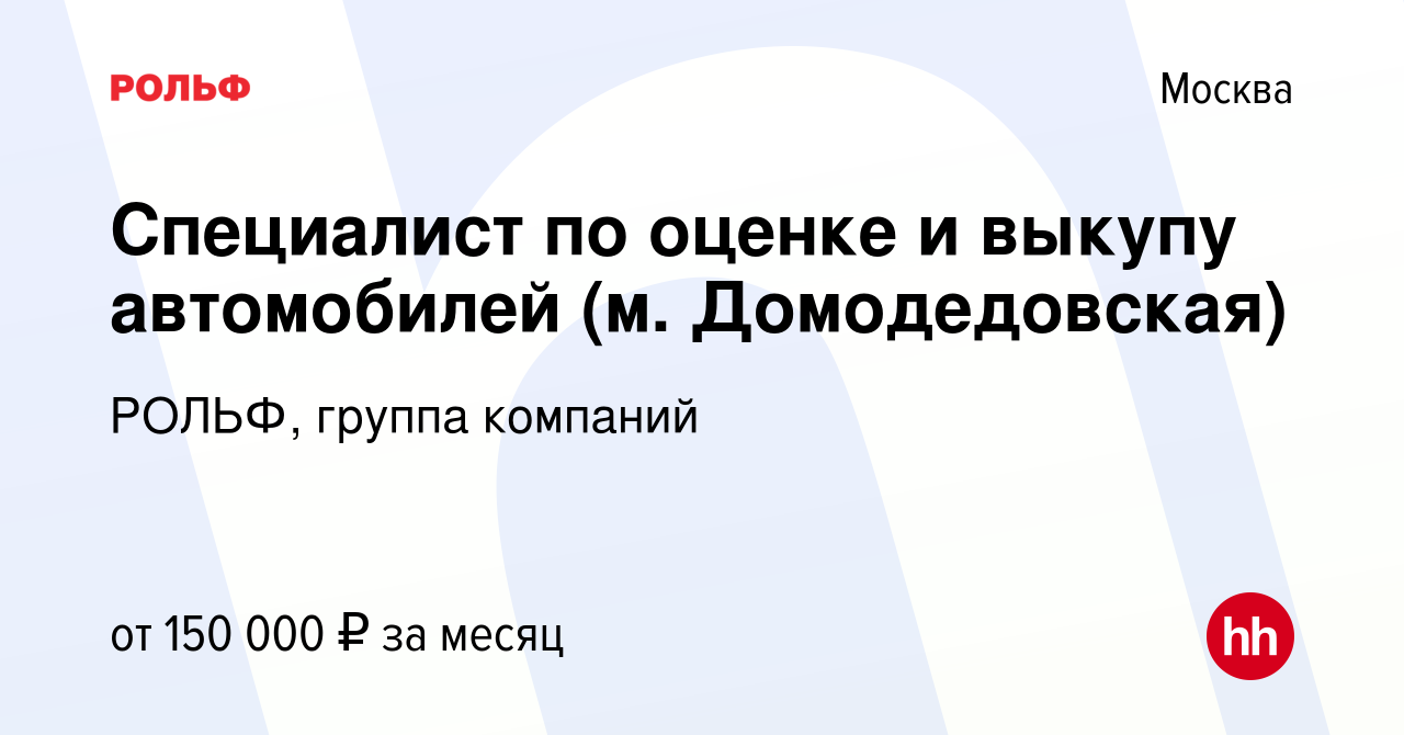 Вакансия Специалист по оценке и выкупу автомобилей (м. Домодедовская) в  Москве, работа в компании РОЛЬФ, группа компаний (вакансия в архиве c 2 мая  2024)