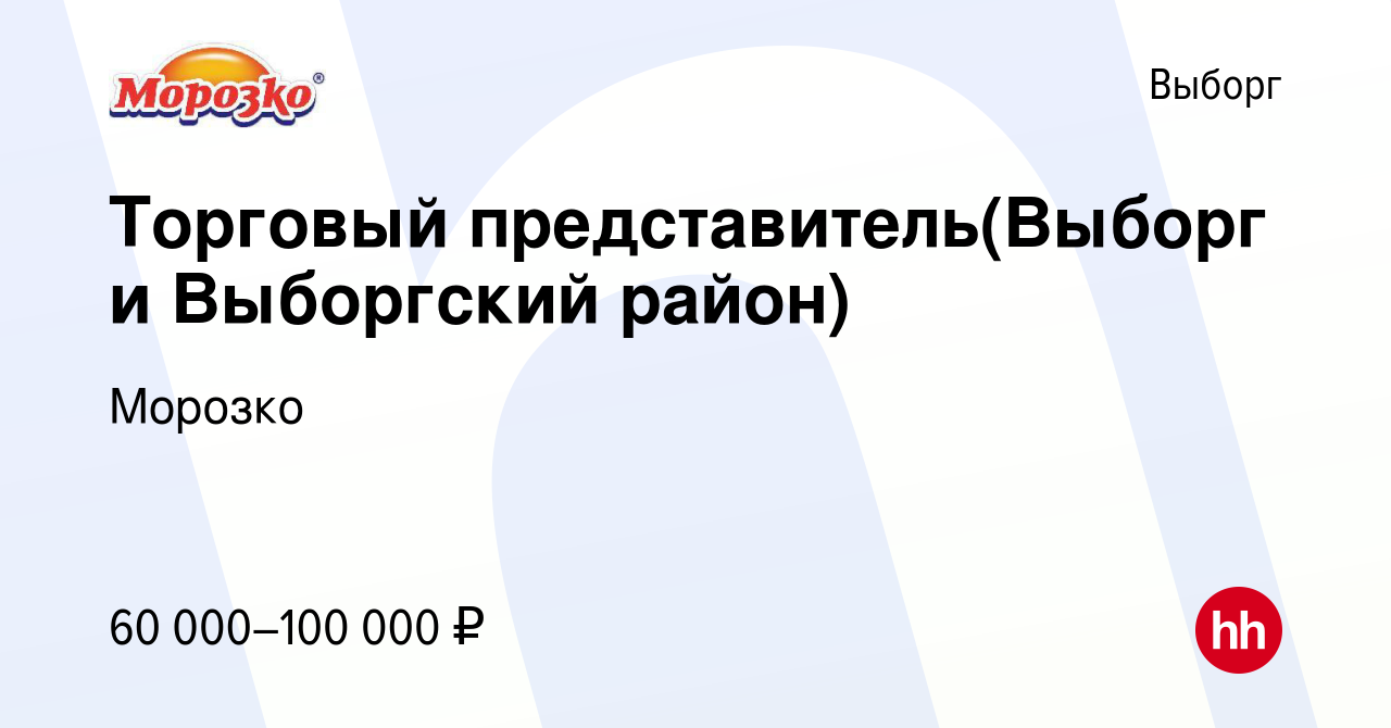 Вакансия Торговый представитель(Выборг и Выборгский район) в Выборге,  работа в компании Морозко (вакансия в архиве c 11 февраля 2024)