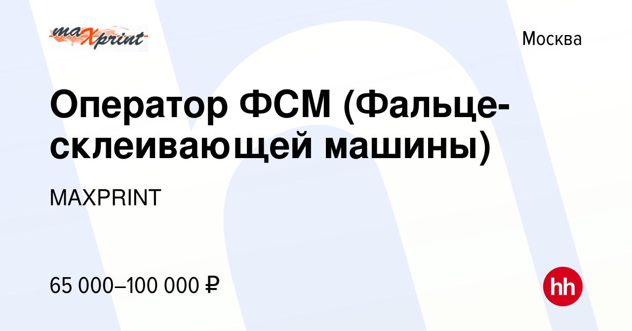 Вакансия Оператор ФСМ (Фальце-склеивающей машины) в Москве, работа в  компании MAXPRINT (вакансия в архиве c 11 февраля 2024)