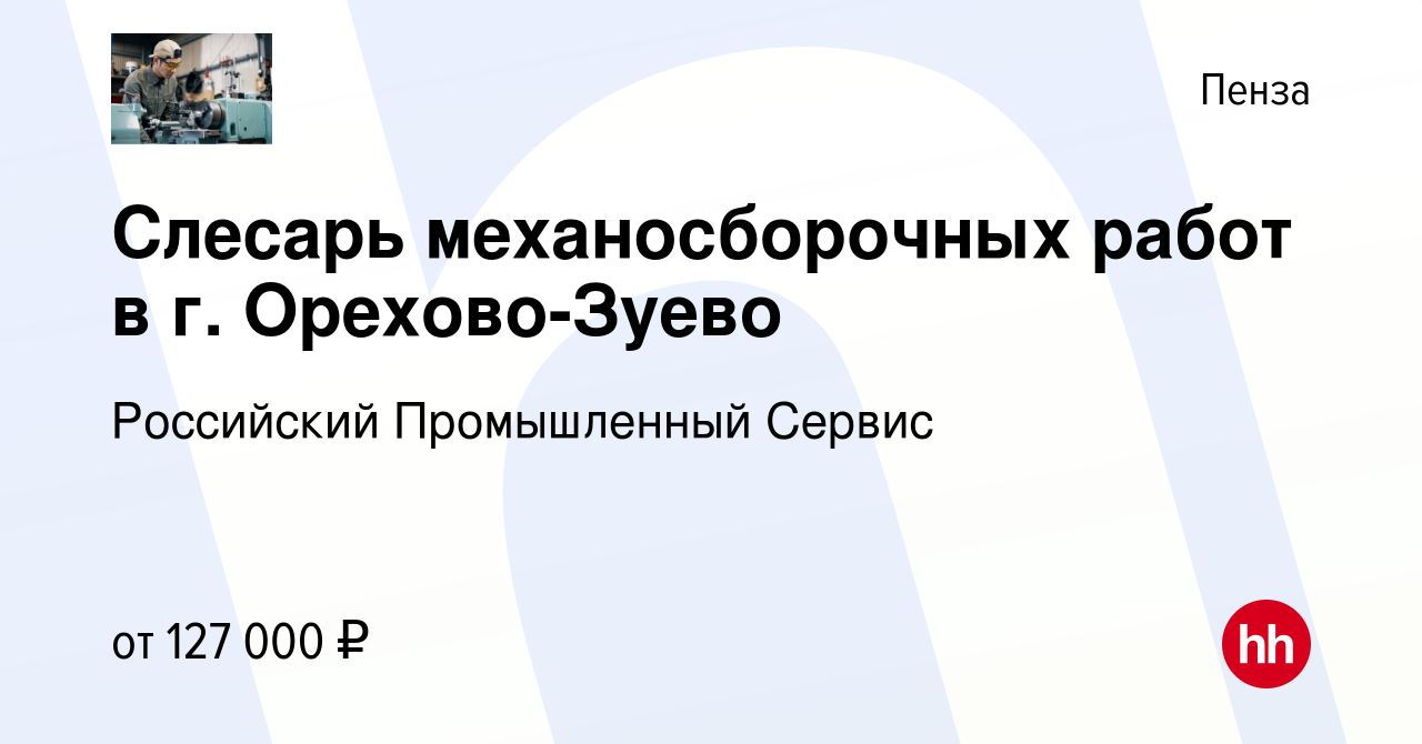 Вакансия Слесарь механосборочных работ в г. Орехово-Зуево в Пензе, работа в  компании Российский Промышленный Сервис (вакансия в архиве c 11 февраля  2024)