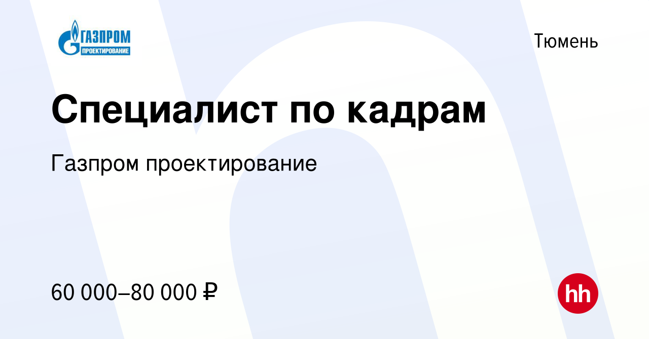 Вакансия Специалист по кадрам в Тюмени, работа в компании Газпром  проектирование (вакансия в архиве c 11 февраля 2024)