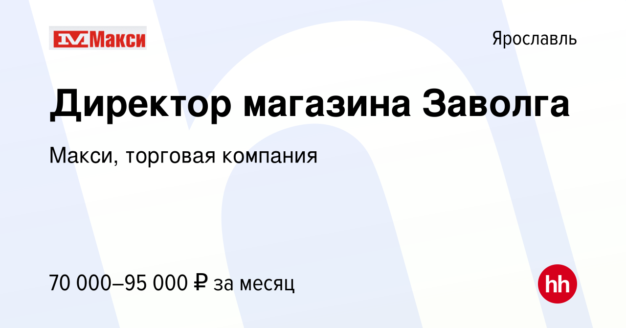 Вакансия Директор магазина Заволга в Ярославле, работа в компании Макси,  торговая компания (вакансия в архиве c 4 апреля 2024)