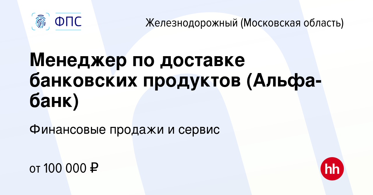 Вакансия Менеджер по доставке банковских продуктов (Альфа-банк) в  Железнодорожном, работа в компании Финансовые продажи и сервис (вакансия в  архиве c 11 февраля 2024)