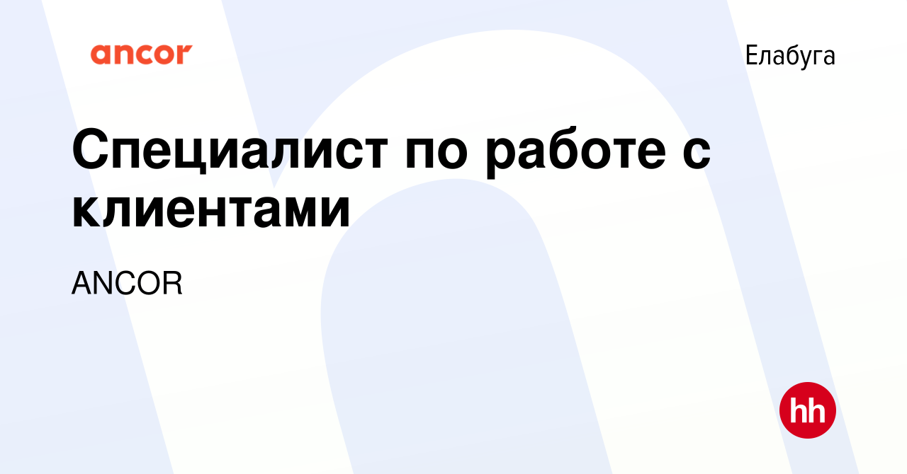 Вакансия Специалист по работе с клиентами в Елабуге, работа в компании  ANCOR (вакансия в архиве c 9 марта 2024)