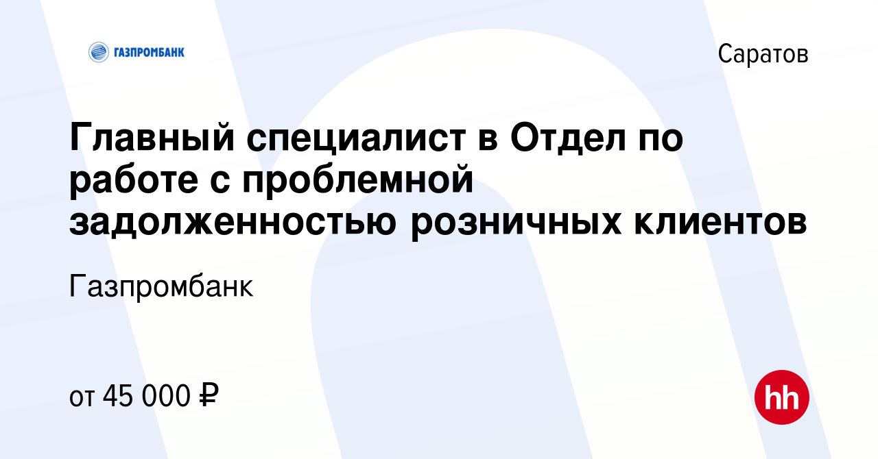 Вакансия Главный специалист в Отдел по работе с проблемной задолженностью  розничных клиентов в Саратове, работа в компании Газпромбанк (вакансия в  архиве c 3 марта 2024)