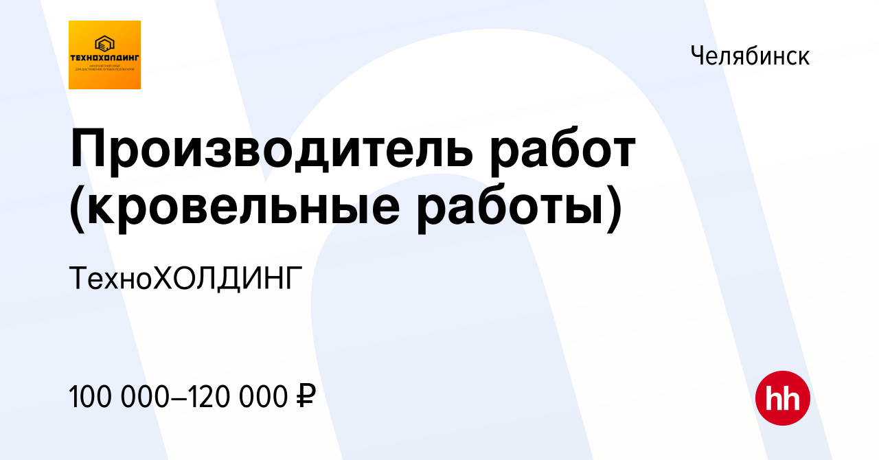 Вакансия Производитель работ (кровельные работы) в Челябинске, работа в  компании ТехноХОЛДИНГ (вакансия в архиве c 11 февраля 2024)