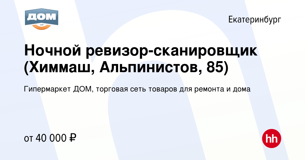 Вакансия Ночной ревизор-сканировщик (Химмаш, Альпинистов, 85) в  Екатеринбурге, работа в компании Гипермаркет ДОМ, торговая сеть товаров для  ремонта и дома (вакансия в архиве c 8 февраля 2024)