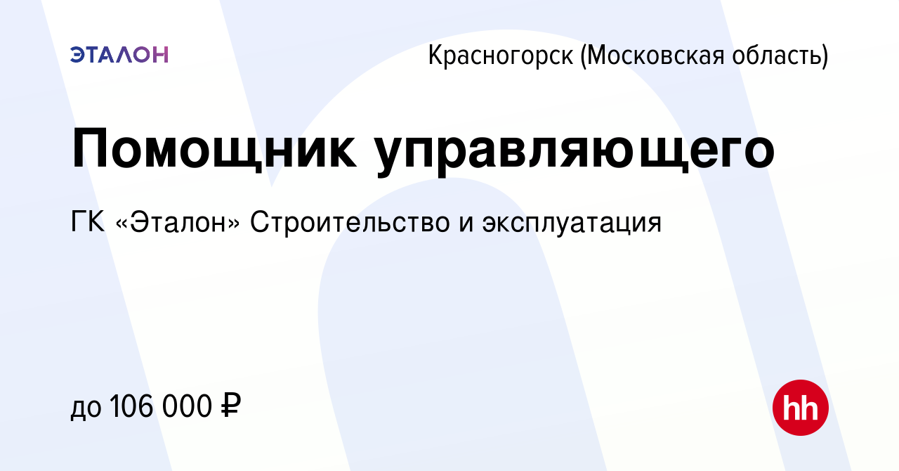 Вакансия Помощник управляющего в Красногорске, работа в компании ГК «Эталон»  Строительство и эксплуатация (вакансия в архиве c 29 января 2024)