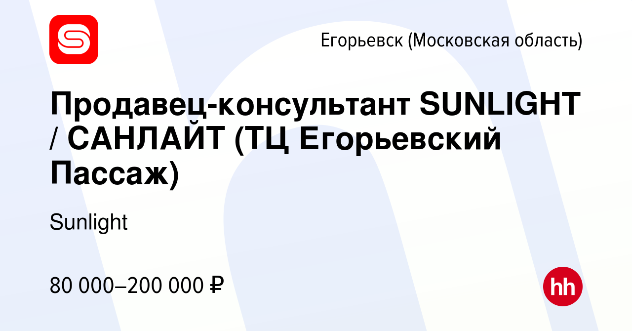 Вакансия Продавец-консультант SUNLIGHT / САНЛАЙТ (ТЦ Егорьевский Пассаж) в  Егорьевске, работа в компании Sunlight (вакансия в архиве c 11 февраля 2024)