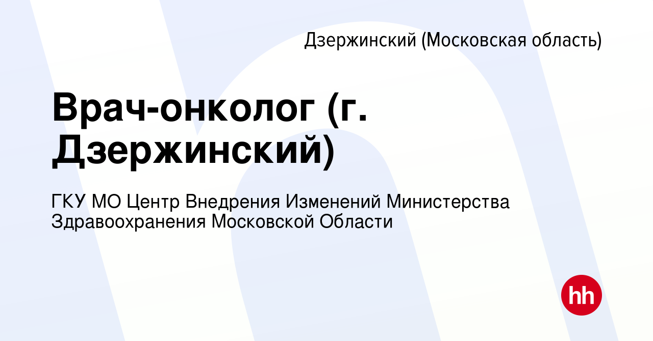 Вакансия Врач-онколог (г. Дзержинский) в Дзержинском, работа в компании ГКУ  МО Центр Внедрения Изменений Министерства Здравоохранения Московской Области  (вакансия в архиве c 27 марта 2024)