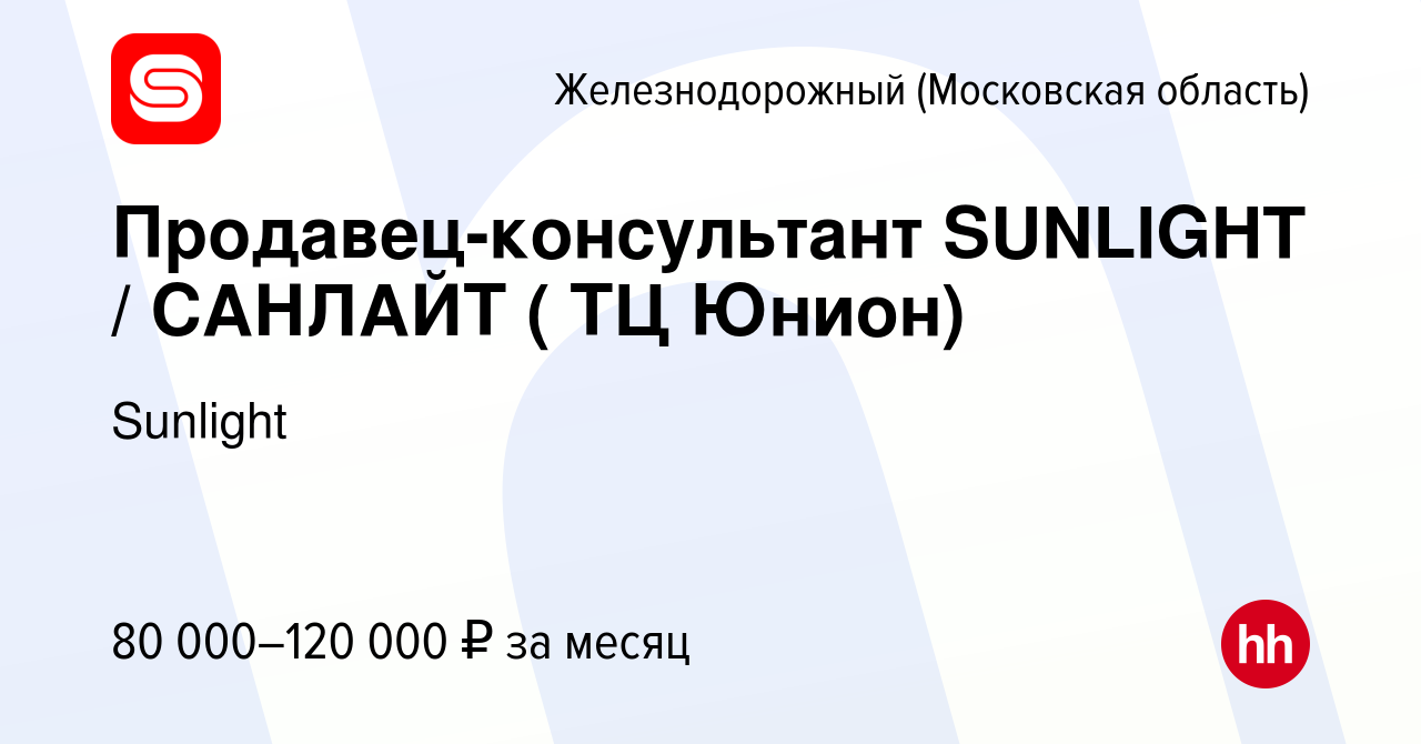 Вакансия Продавец-консультант SUNLIGHT / САНЛАЙТ ( ТЦ Юнион) в  Железнодорожном, работа в компании Sunlight (вакансия в архиве c 11 февраля  2024)